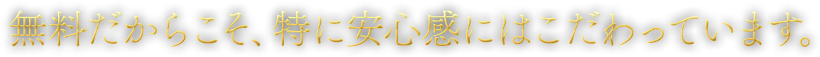 無料だからこそ、特に安心感にはこだわっています。