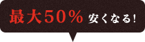 最大50%安くなる！