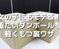 女の子にも簡単にモテる！重たいダンボールを軽くもつ裏ワザ