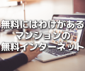 やっぱり無料にはわけがある。マンションの無料インターネットが使い物にならない件